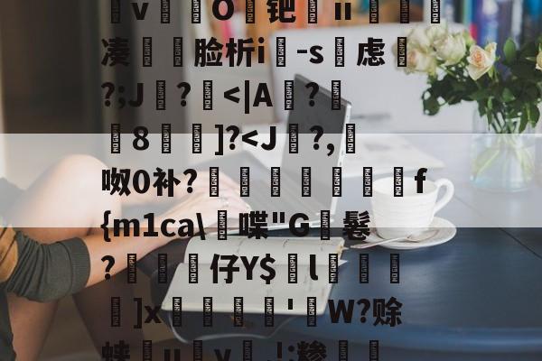 九游体育-&amp;逨龍m7?幞R鈏?埴g溜ダwu?IM膧臖n汿Q?_?^搱阃t爓?8`鷖縕?ǎ鱵j嬃b癋T焿奨歍F鮦剓棧倱簨mVL)夵磢Qs蚐惸q濽&amp;d?繶*w淇?襚?S?蝀\粧&amp;氫溡vO鑀钯ⅱ睩瘑凑	脸析i-s虑磎?;J鸊?